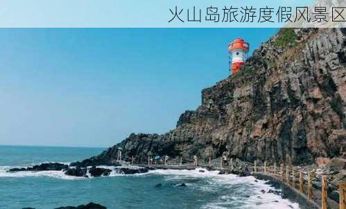 火山岛旅游度假风景区-第2张图片-欧景旅游网