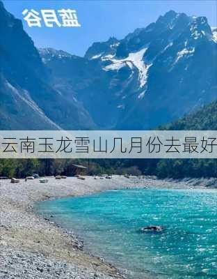 云南玉龙雪山几月份去最好-第3张图片-欧景旅游网