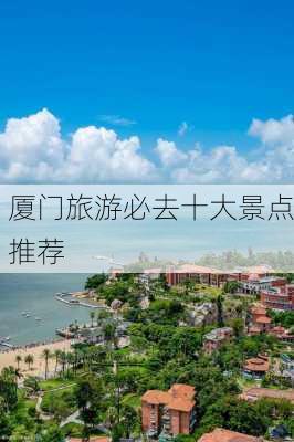 厦门旅游必去十大景点推荐-第1张图片-欧景旅游网