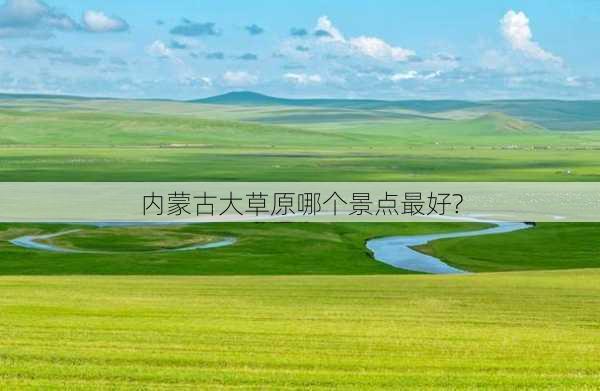 内蒙古大草原哪个景点最好?-第3张图片-欧景旅游网