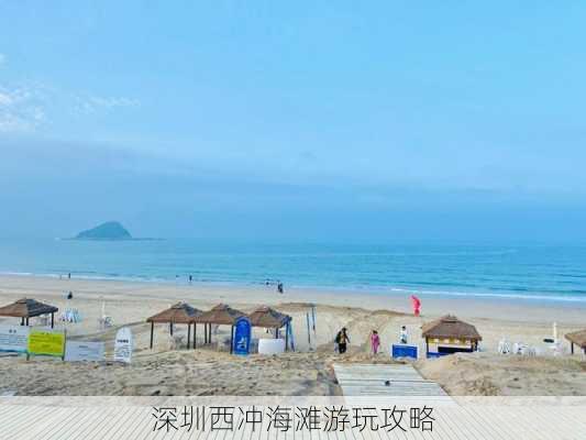 深圳西冲海滩游玩攻略-第1张图片-欧景旅游网