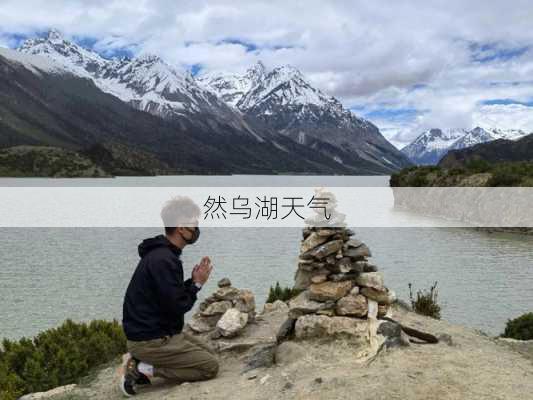 然乌湖天气-第2张图片-欧景旅游网