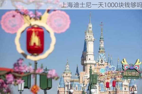 上海迪士尼一天1000块钱够吗-第1张图片-欧景旅游网