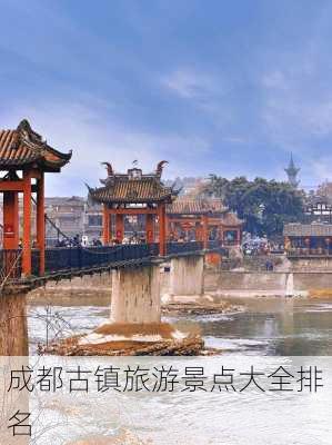 成都古镇旅游景点大全排名-第2张图片-欧景旅游网