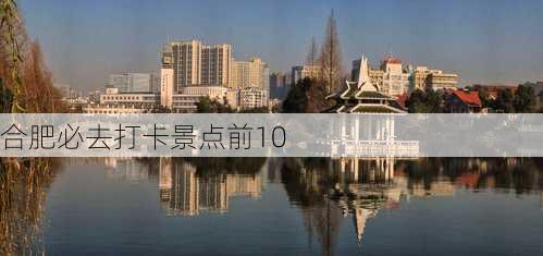 合肥必去打卡景点前10-第3张图片-欧景旅游网