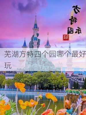 芜湖方特四个园哪个最好玩-第2张图片-欧景旅游网