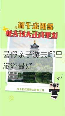 暑假亲子游去哪里旅游最好-第2张图片-欧景旅游网