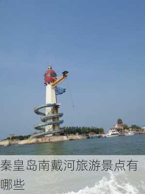 秦皇岛南戴河旅游景点有哪些-第3张图片-欧景旅游网