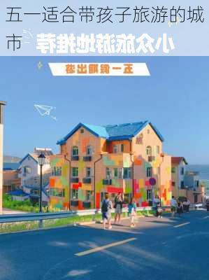 五一适合带孩子旅游的城市-第2张图片-欧景旅游网