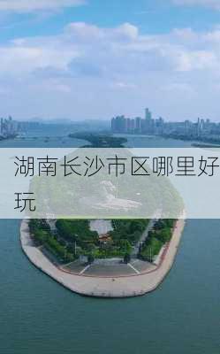 湖南长沙市区哪里好玩-第2张图片-欧景旅游网