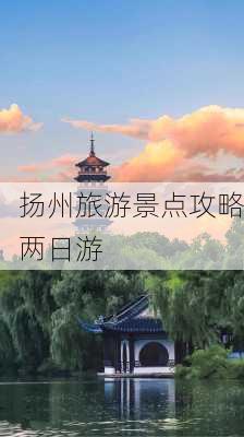 扬州旅游景点攻略两日游-第3张图片-欧景旅游网