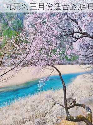 九寨沟三月份适合旅游吗