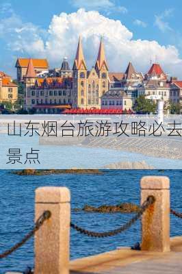 山东烟台旅游攻略必去景点-第1张图片-欧景旅游网