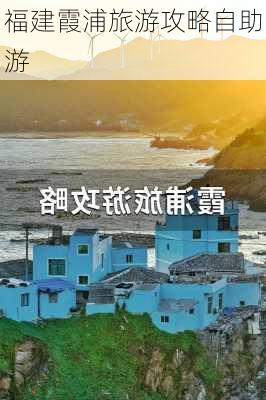 福建霞浦旅游攻略自助游-第1张图片-欧景旅游网