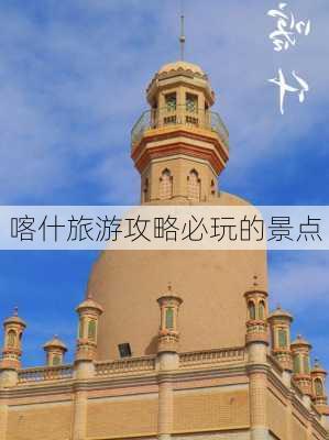 喀什旅游攻略必玩的景点-第1张图片-欧景旅游网