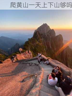 爬黄山一天上下山够吗-第2张图片-欧景旅游网