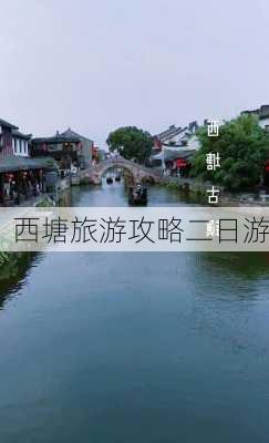 西塘旅游攻略二日游-第1张图片-欧景旅游网