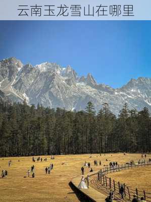 云南玉龙雪山在哪里