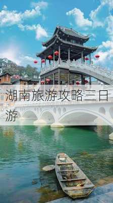 湖南旅游攻略三日游-第1张图片-欧景旅游网