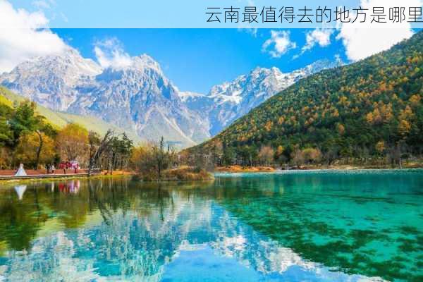 云南最值得去的地方是哪里-第2张图片-欧景旅游网