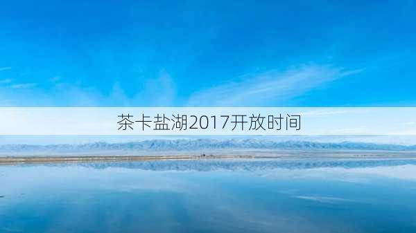 茶卡盐湖2017开放时间