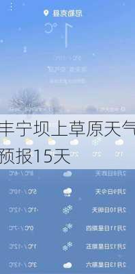 丰宁坝上草原天气预报15天-第2张图片-欧景旅游网