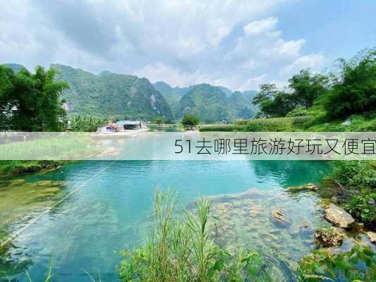 51去哪里旅游好玩又便宜-第2张图片-欧景旅游网