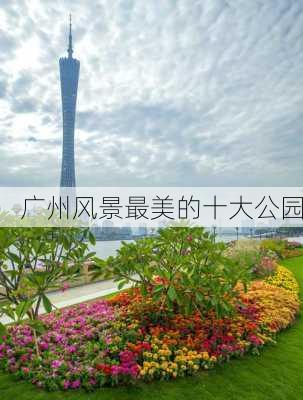 广州风景最美的十大公园-第1张图片-欧景旅游网