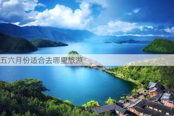 五六月份适合去哪里旅游-第1张图片-欧景旅游网