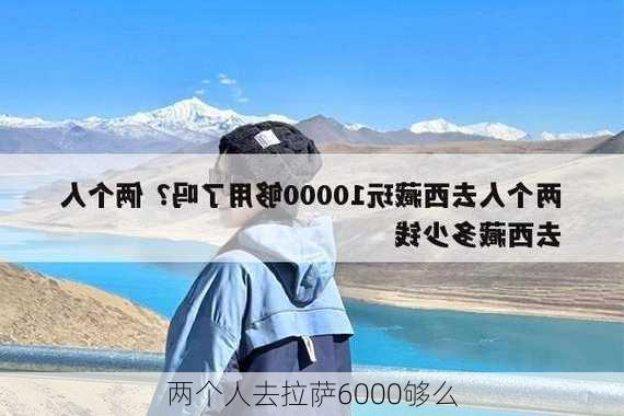 两个人去拉萨6000够么