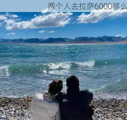 两个人去拉萨6000够么-第2张图片-欧景旅游网