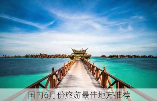 国内6月份旅游最佳地方推荐