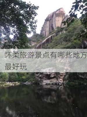 怀柔旅游景点有哪些地方最好玩-第2张图片-欧景旅游网