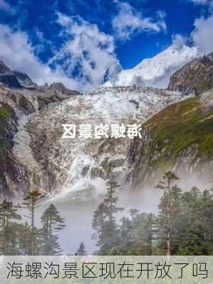 海螺沟景区现在开放了吗-第2张图片-欧景旅游网