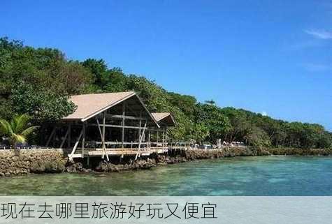 现在去哪里旅游好玩又便宜-第2张图片-欧景旅游网