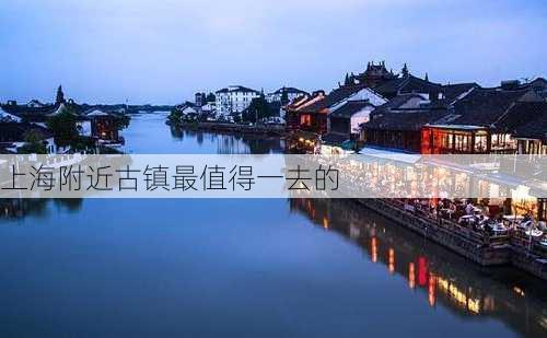 上海附近古镇最值得一去的-第3张图片-欧景旅游网