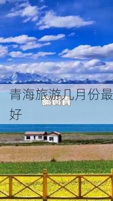 青海旅游几月份最好-第2张图片-欧景旅游网