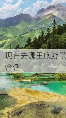 现在去哪里旅游最合适-第1张图片-欧景旅游网