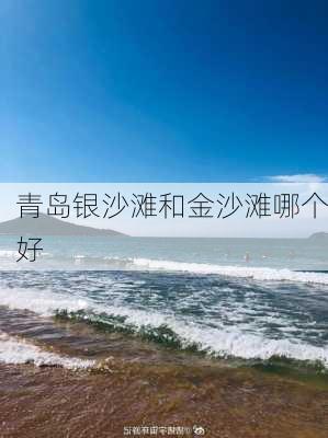 青岛银沙滩和金沙滩哪个好-第1张图片-欧景旅游网