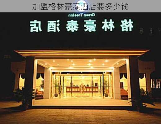 加盟格林豪泰酒店要多少钱-第3张图片-欧景旅游网