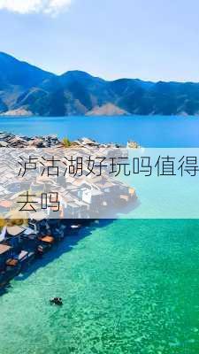 泸沽湖好玩吗值得去吗-第2张图片-欧景旅游网