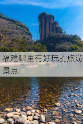 福建哪里有好玩的旅游景点-第1张图片-欧景旅游网