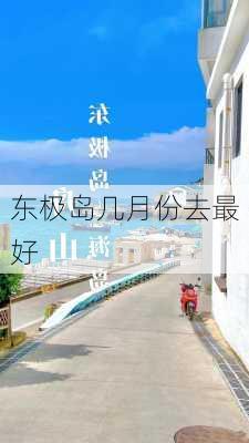 东极岛几月份去最好-第1张图片-欧景旅游网