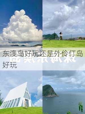 东澳岛好玩还是外伶仃岛好玩-第3张图片-欧景旅游网