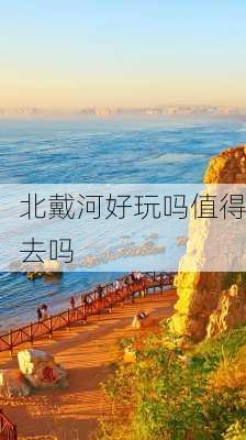 北戴河好玩吗值得去吗-第1张图片-欧景旅游网