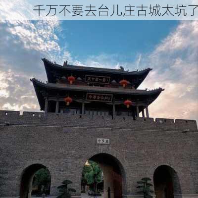 千万不要去台儿庄古城太坑了-第3张图片-欧景旅游网