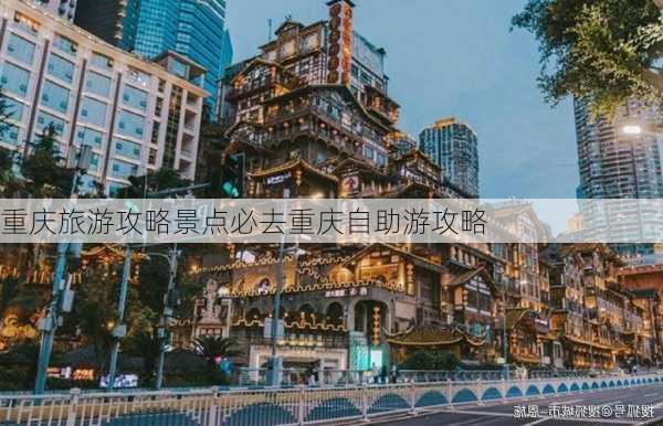 重庆旅游攻略景点必去重庆自助游攻略-第3张图片-欧景旅游网