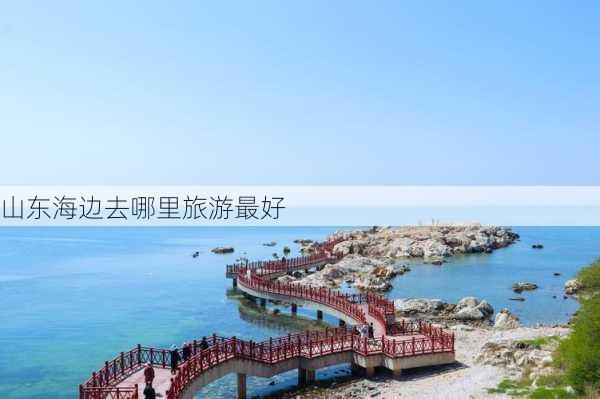 山东海边去哪里旅游最好-第2张图片-欧景旅游网