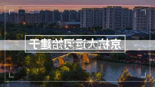 京杭大运河始建于-第2张图片-欧景旅游网