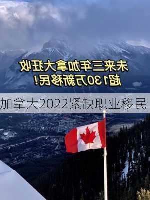 加拿大2022紧缺职业移民-第2张图片-欧景旅游网